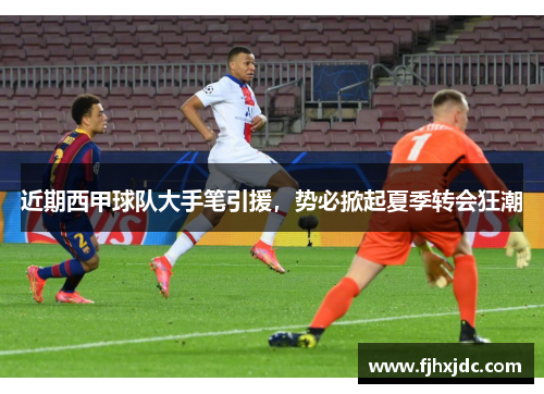 近期西甲球队大手笔引援，势必掀起夏季转会狂潮