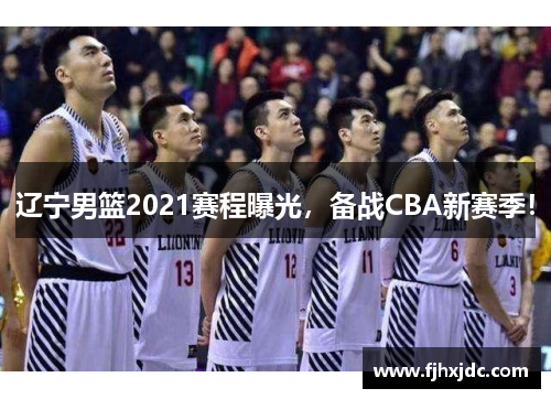 辽宁男篮2021赛程曝光，备战CBA新赛季！