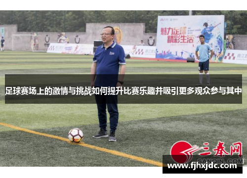 足球赛场上的激情与挑战如何提升比赛乐趣并吸引更多观众参与其中