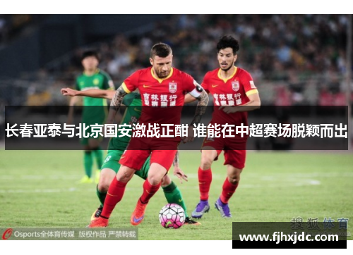 长春亚泰与北京国安激战正酣 谁能在中超赛场脱颖而出