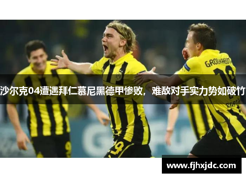 沙尔克04遭遇拜仁慕尼黑德甲惨败，难敌对手实力势如破竹