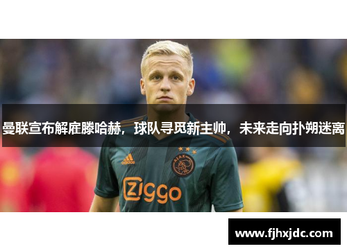 曼联宣布解雇滕哈赫，球队寻觅新主帅，未来走向扑朔迷离