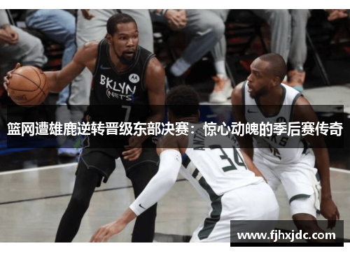 篮网遭雄鹿逆转晋级东部决赛：惊心动魄的季后赛传奇