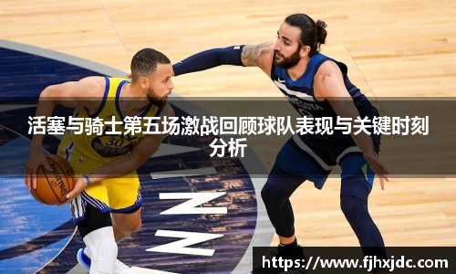 活塞与骑士第五场激战回顾球队表现与关键时刻分析