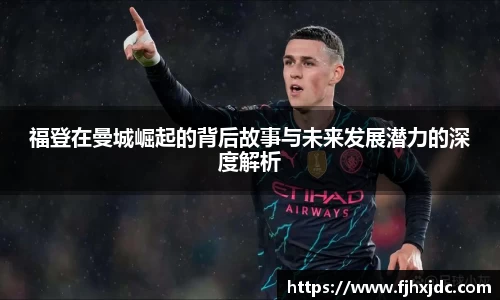 福登在曼城崛起的背后故事与未来发展潜力的深度解析