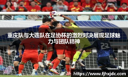 重庆队与大连队在足协杯的激烈对决展现足球魅力与团队精神